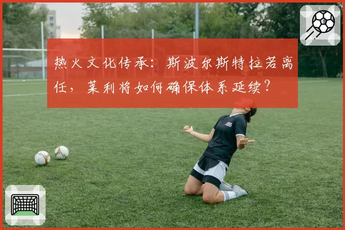 热火文化传承:斯波尔斯特拉若离任,莱利将如何确保体系延续?