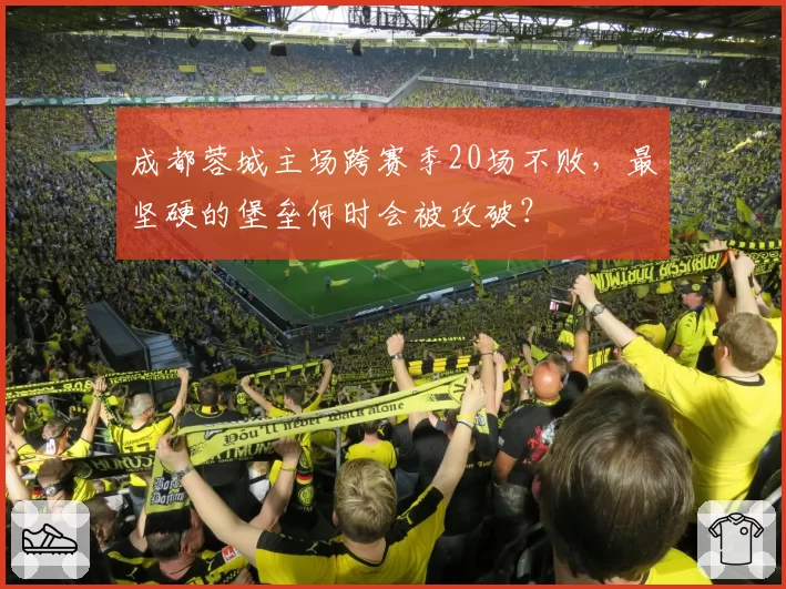 成都蓉城主场跨赛季20场不败,最坚硬的堡垒何时会被攻破?