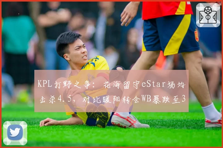 KPL打野之争:花海留守eStar场均击杀4.5,对比暖阳转会WB暴跌至3.1