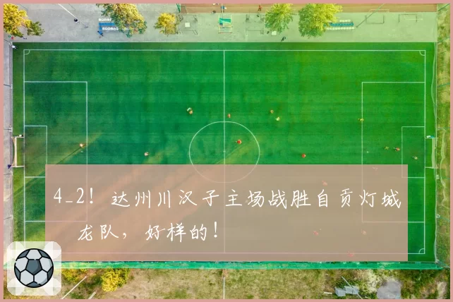 4_2!达州川汉子主场战胜自贡灯城燊龙队,好样的!
