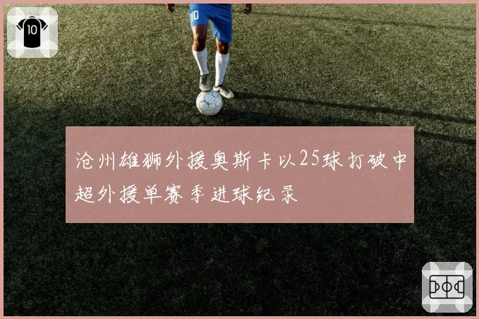 沧州雄狮外援奥斯卡以25球打破中超外援单赛季进球纪录