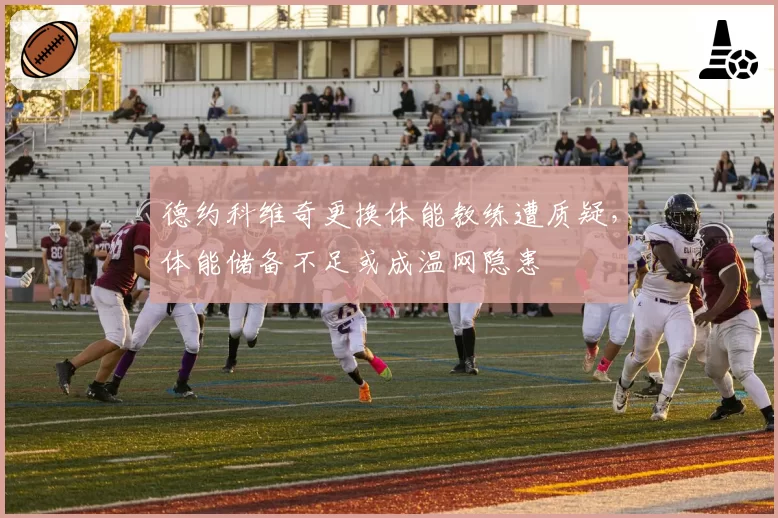 德约科维奇更换体能教练遭质疑，体能储备不足或成温网隐患