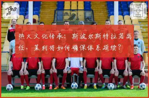 热火文化传承:斯波尔斯特拉若离任,莱利将如何确保体系延续?