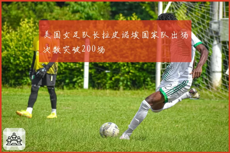 美国女足队长拉皮诺埃国家队出场次数突破200场