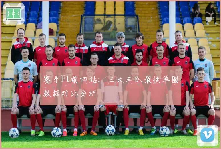 赛季F1前四站：三大车队最快单圈数据对比分析
