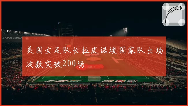 美国女足队长拉皮诺埃国家队出场次数突破200场