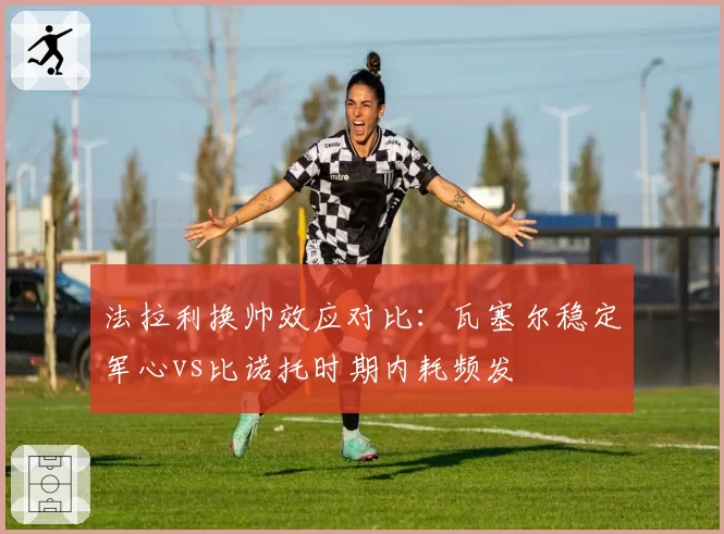 法拉利换帅效应对比：瓦塞尔稳定军心vs比诺托时期内耗频发