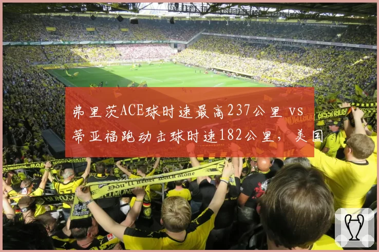 弗里茨ACE球时速最高237公里 vs 蒂亚福跑动击球时速182公里,美国新星力量与速度对决