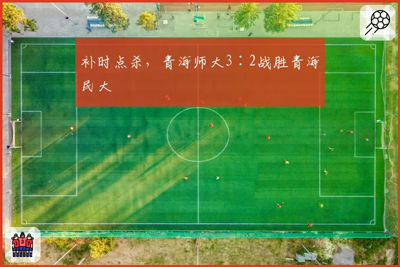 补时点杀，青海师大3∶2战胜青海民大
