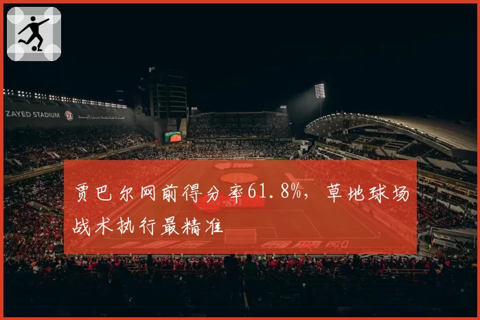 贾巴尔网前得分率61.8%，草地球场战术执行最精准