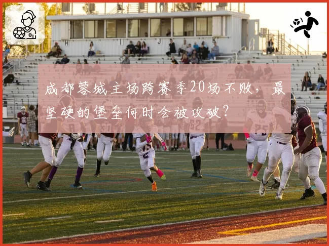 成都蓉城主场跨赛季20场不败，最坚硬的堡垒何时会被攻破？