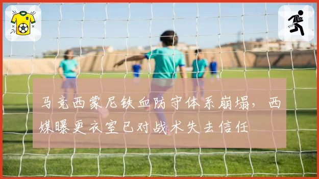 马竞西蒙尼铁血防守体系崩塌，西媒曝更衣室已对战术失去信任